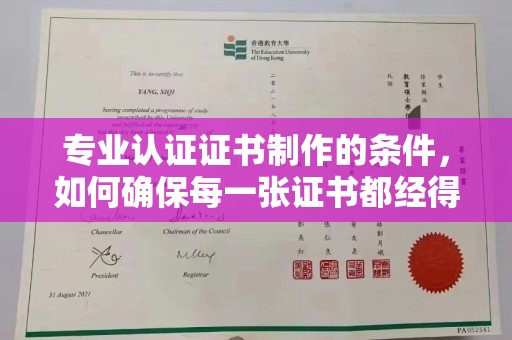 阆中专业认证证书制作的条件，如何确保每一张证书都经得起考验